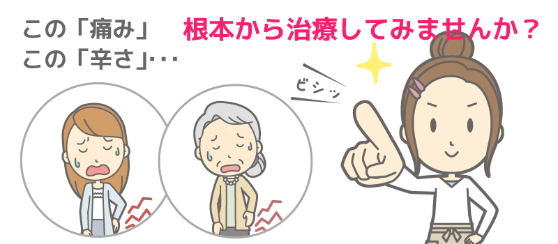 この「痛み」… この「辛さ」…。根本から治療 してみませんか。